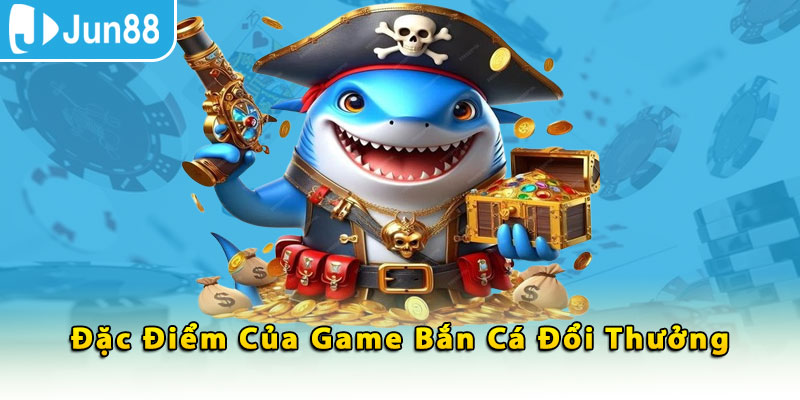 Đặc điểm của game bắn cá đổi thưởng