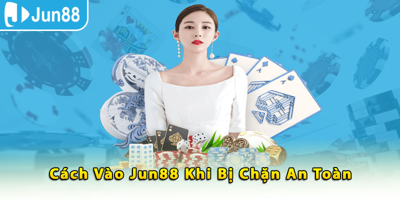 Cách vào Jun88 khi bị chặn an toàn