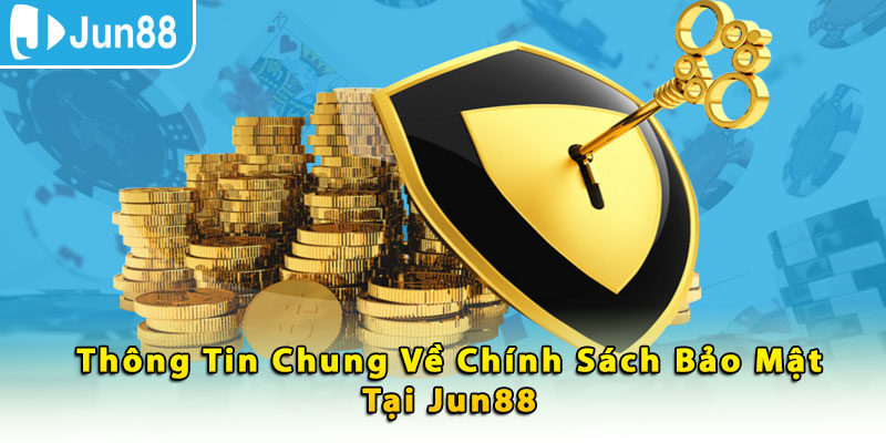 Thông tin chung về chính sách bảo mật tại Jun88