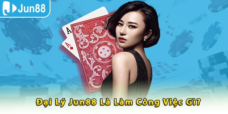 Đại lý jun88 là làm công việc gì?